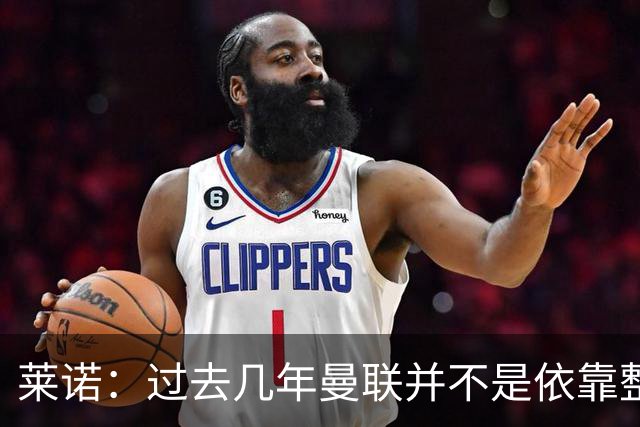 莱诺：过去几年曼联并不是依靠整体取胜，他们球员的个人实力很强